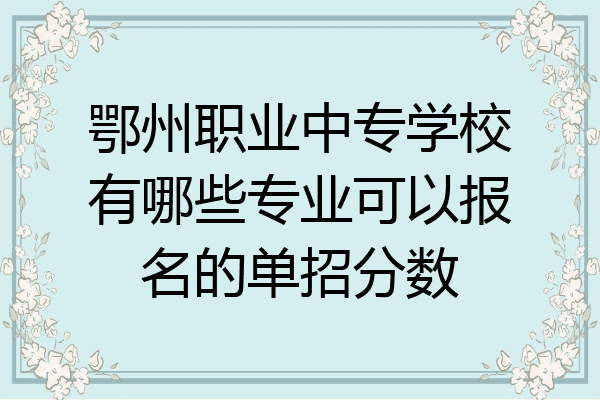 鄂州职业中专学校有哪些专业可以报名的单招分数