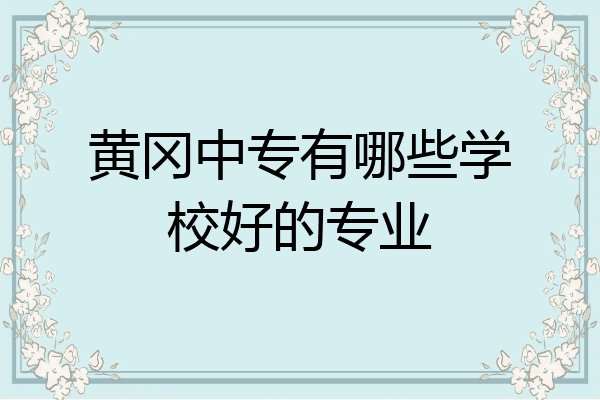 黄冈中专有哪些学校好的专业