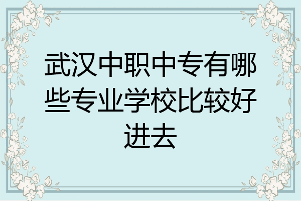 武汉中职中专有哪些专业学校比较好进去