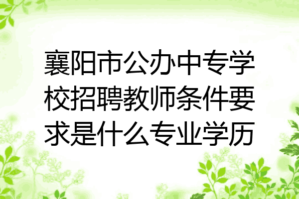 襄阳市公办中专学校招聘教师条件要求是什么专业学历