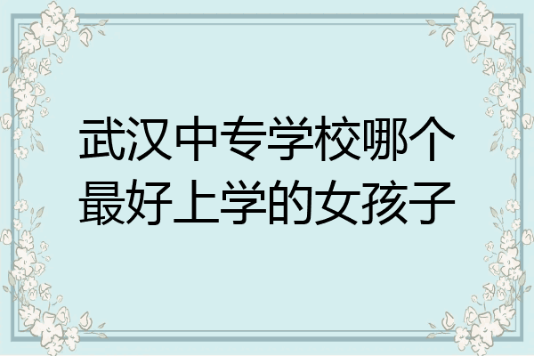 武汉中专学校哪个最好上学的女孩子