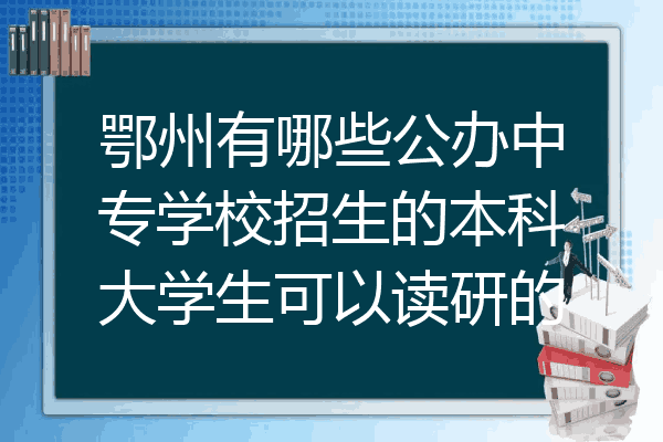 鄂州有哪些公办中专学校招生的本科大学生可以读研的