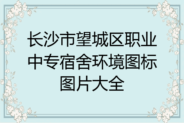 长沙市望城区职业中专宿舍环境图标图片大全