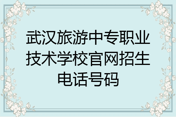 武汉旅游中专职业技术学校官网招生电话号码