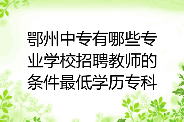 鄂州中专有哪些专业学校招聘教师的条件最低学历专科