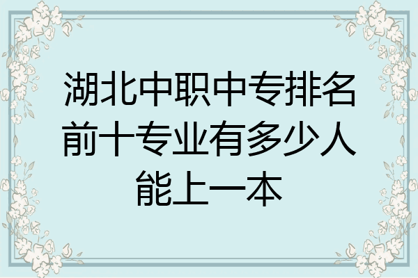 湖北中职中专排名前十专业有多少人能上一本