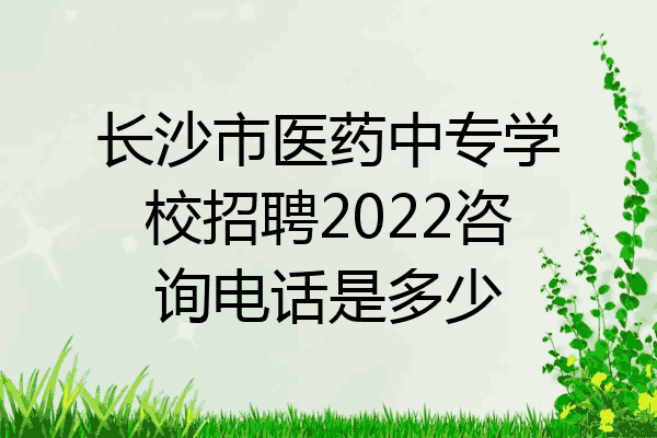 长沙市医药中专学校招聘2022咨询电话是多少