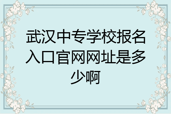 武汉中专学校报名入口官网网址是多少啊