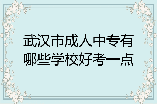 武汉市成人中专有哪些学校好考一点