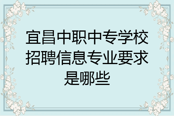 宜昌中职中专学校招聘信息专业要求是哪些