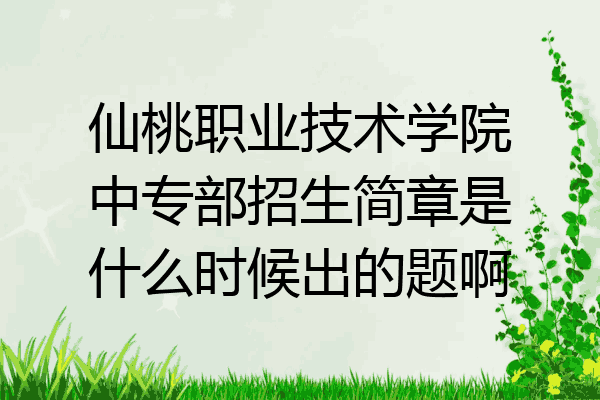 仙桃职业技术学院中专部招生简章是什么时候出的题啊