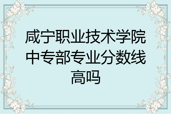 咸宁职业技术学院中专部专业分数线高吗