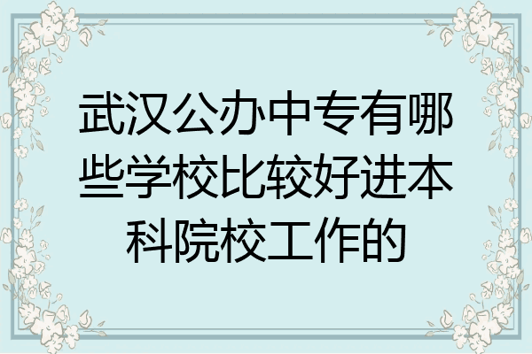 武汉公办中专有哪些学校比较好进本科院校工作的
