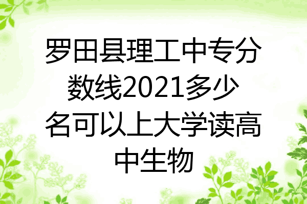 罗田县理工中专分数线2021多少名可以上大学读高中生物