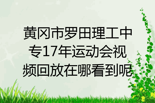 黄冈市罗田理工中专17年运动会视频回放在哪看到呢