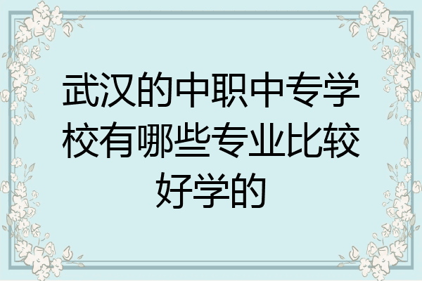 武汉的中职中专学校有哪些专业比较好学的