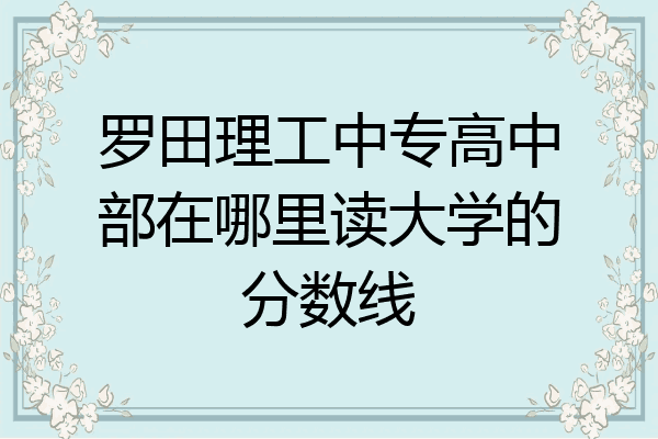 罗田理工中专高中部在哪里读大学的分数线