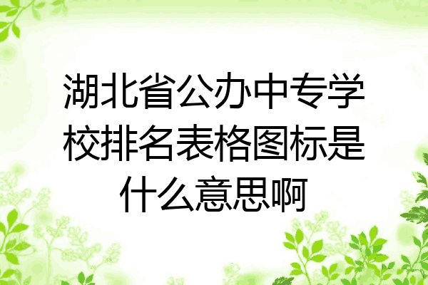 湖北省公办中专学校排名表格图标是什么意思啊