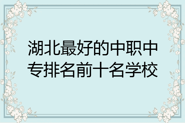 湖北最好的中职中专排名前十名学校