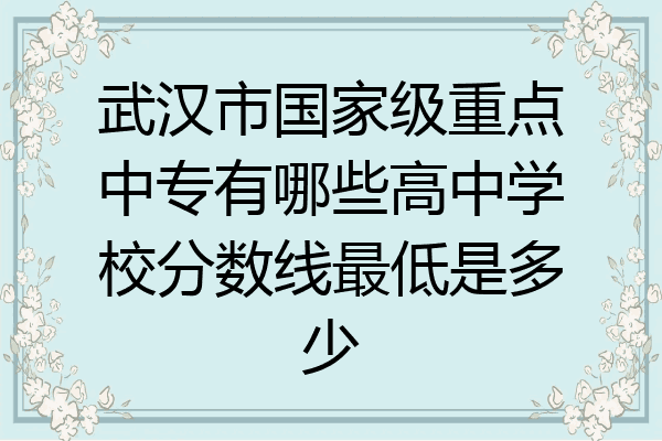 武汉市国家级重点中专有哪些高中学校分数线最低是多少