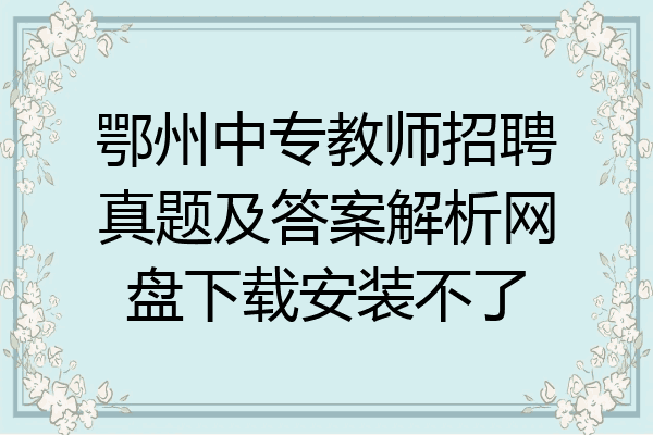 鄂州中专教师招聘真题及答案解析网盘下载安装不了