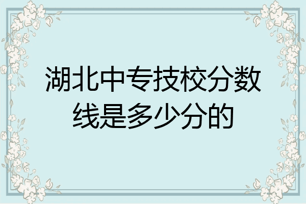 湖北中专技校分数线是多少分的