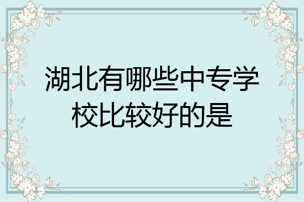 湖北有哪些中专学校比较好的是