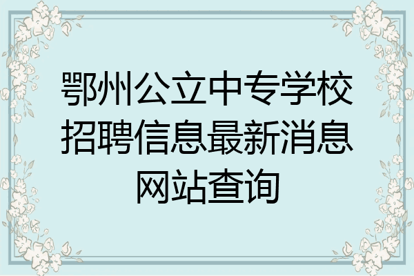 鄂州公立中专学校招聘信息最新消息网站查询