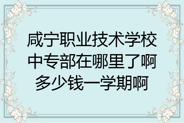 咸宁职业技术学校中专部在哪里了啊多少钱一学期啊