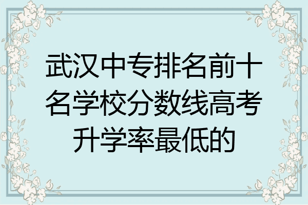 武汉中专排名前十名学校分数线高考升学率最低的