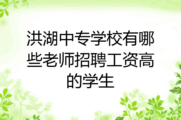 洪湖中专学校有哪些老师招聘工资高的学生