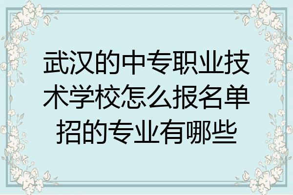 武汉的中专职业技术学校怎么报名单招的专业有哪些