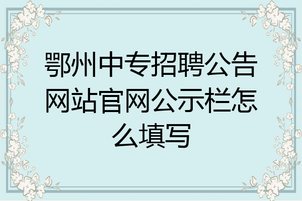 鄂州中专招聘公告网站官网公示栏怎么填写