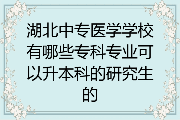 湖北中专医学学校有哪些专科专业可以升本科的研究生的