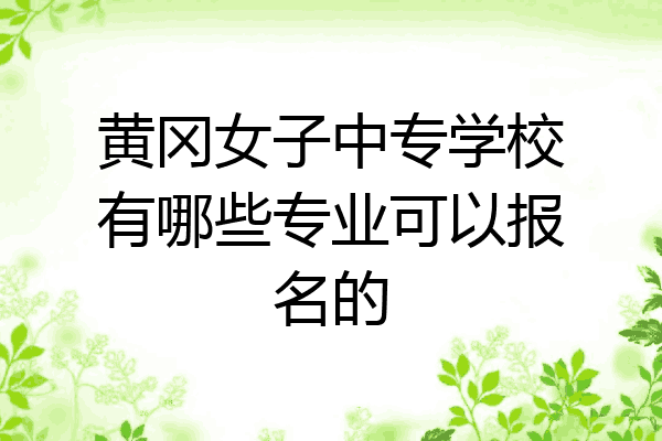 黄冈女子中专学校有哪些专业可以报名的