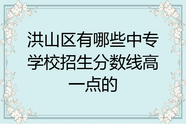 洪山区有哪些中专学校招生分数线高一点的
