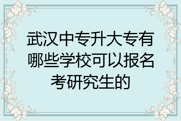武汉中专升大专有哪些学校可以报名考研究生的