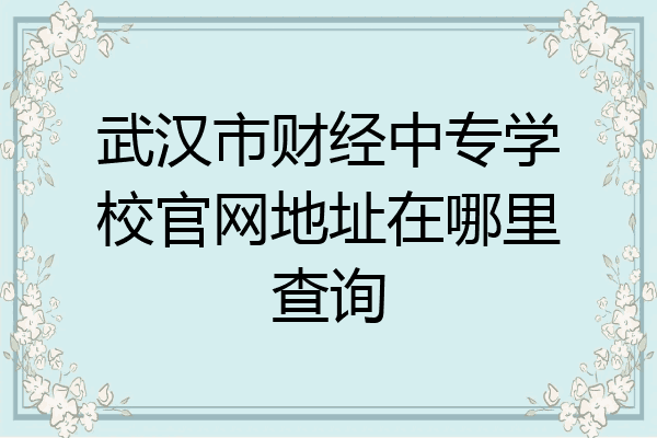 武汉市财经中专学校官网地址在哪里查询