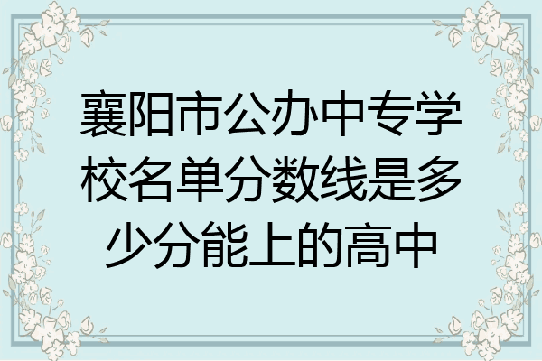 襄阳市公办中专学校名单分数线是多少分能上的高中