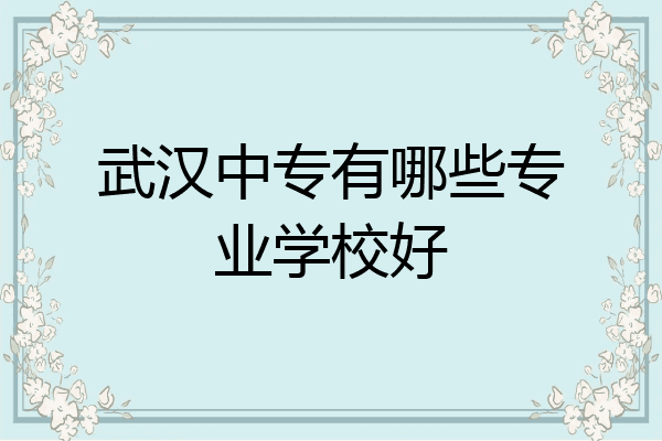 武汉中专有哪些专业学校好
