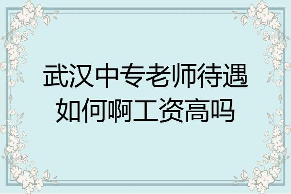 武汉中专老师待遇如何啊工资高吗