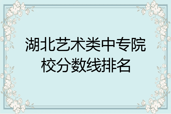 湖北艺术类中专院校分数线排名