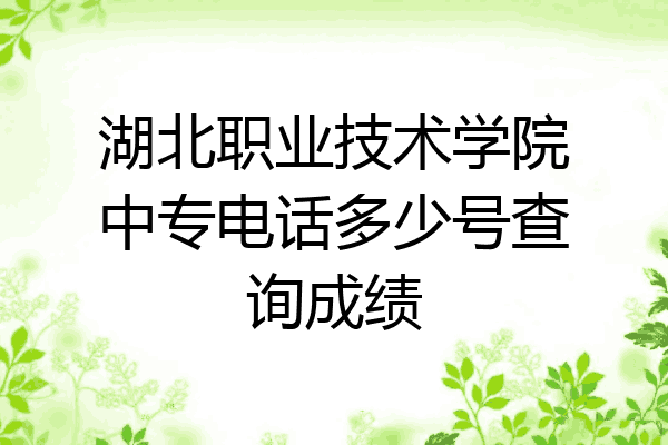 湖北职业技术学院中专电话多少号查询成绩