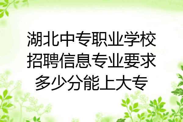 湖北中专职业学校招聘信息专业要求多少分能上大专