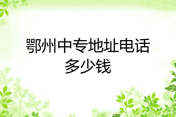 鄂州中专地址电话多少钱