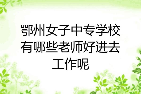 鄂州女子中专学校有哪些老师好进去工作呢