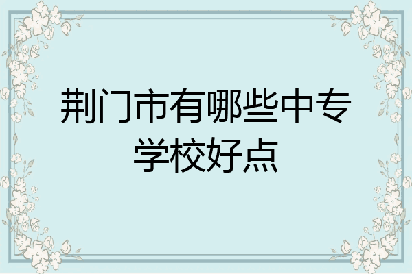 荆门市有哪些中专学校好点