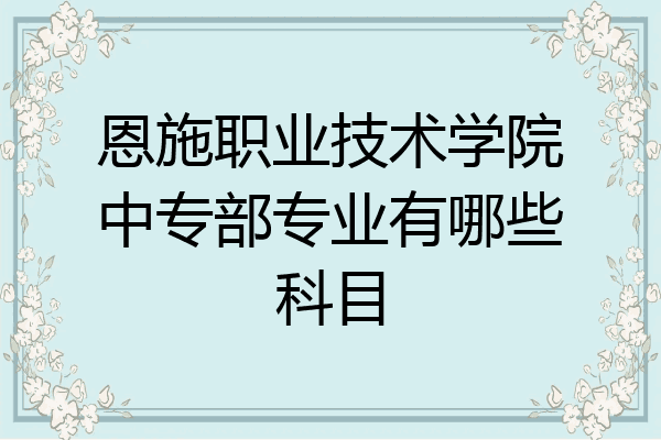 恩施职业技术学院中专部专业有哪些科目
