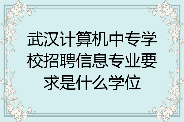 武汉计算机中专学校招聘信息专业要求是什么学位