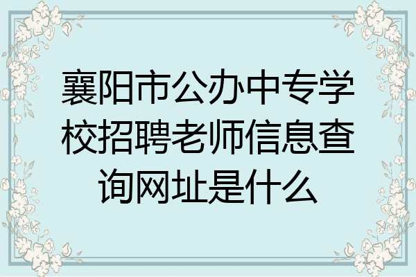 襄阳市公办中专学校招聘老师信息查询网址是什么
